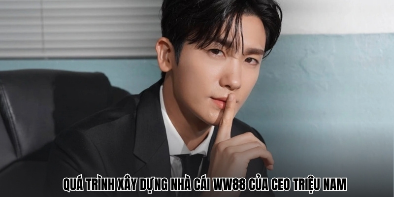 Quá trình xây dựng nhà cái WW88 của CEO Triệu Nam