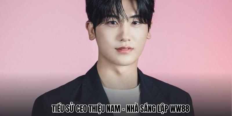 Tiểu sử CEO Thiệu Nam - Nhà sáng lập WW88